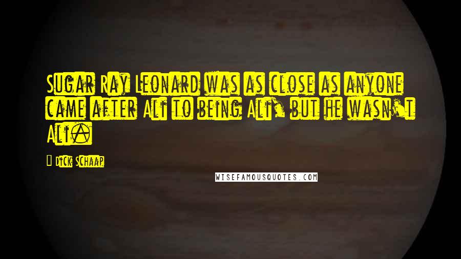 Dick Schaap Quotes: Sugar Ray Leonard was as close as anyone came after Ali to being Ali, but he wasn't Ali.