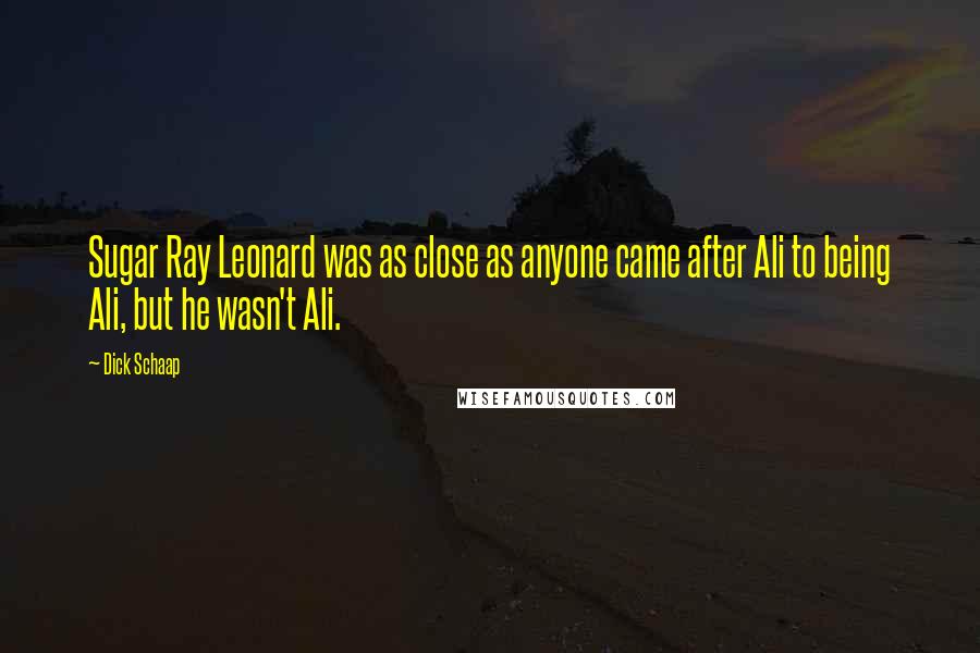 Dick Schaap Quotes: Sugar Ray Leonard was as close as anyone came after Ali to being Ali, but he wasn't Ali.