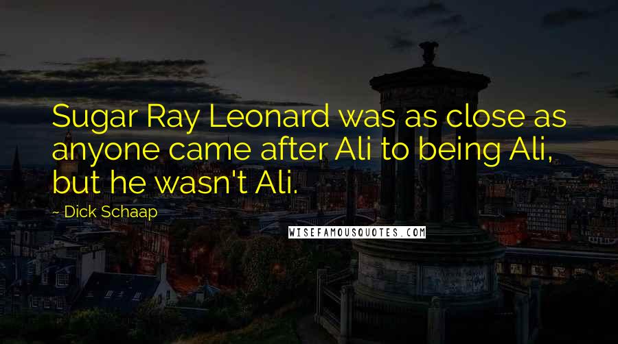 Dick Schaap Quotes: Sugar Ray Leonard was as close as anyone came after Ali to being Ali, but he wasn't Ali.