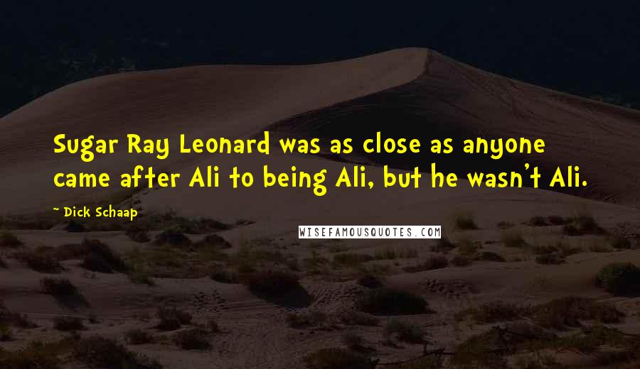 Dick Schaap Quotes: Sugar Ray Leonard was as close as anyone came after Ali to being Ali, but he wasn't Ali.