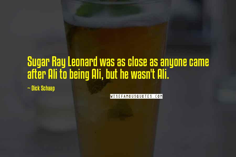 Dick Schaap Quotes: Sugar Ray Leonard was as close as anyone came after Ali to being Ali, but he wasn't Ali.