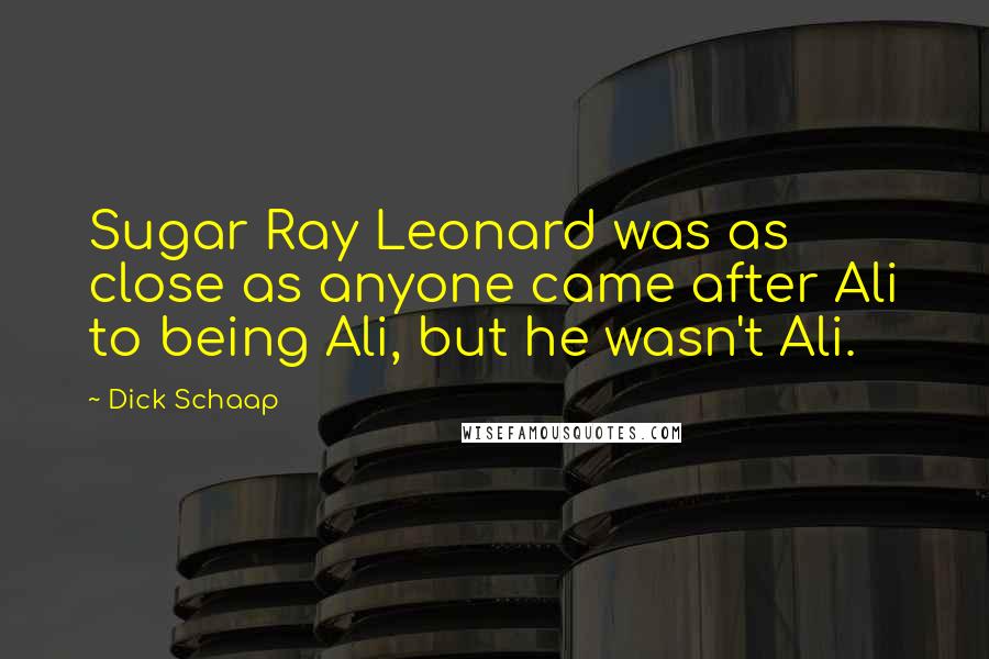 Dick Schaap Quotes: Sugar Ray Leonard was as close as anyone came after Ali to being Ali, but he wasn't Ali.