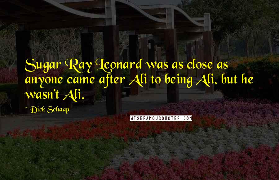 Dick Schaap Quotes: Sugar Ray Leonard was as close as anyone came after Ali to being Ali, but he wasn't Ali.