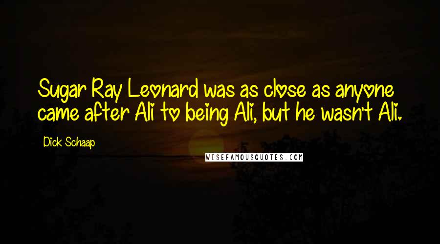 Dick Schaap Quotes: Sugar Ray Leonard was as close as anyone came after Ali to being Ali, but he wasn't Ali.