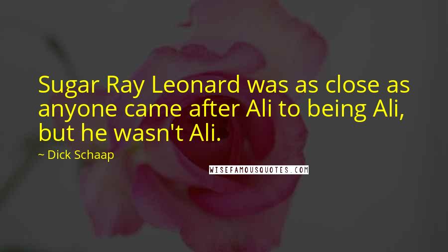 Dick Schaap Quotes: Sugar Ray Leonard was as close as anyone came after Ali to being Ali, but he wasn't Ali.