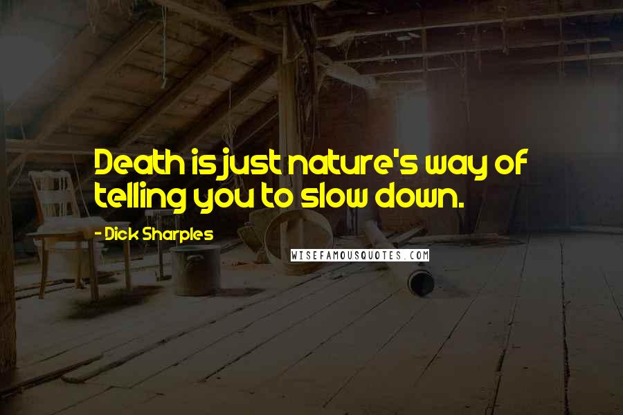 Dick Sharples Quotes: Death is just nature's way of telling you to slow down.