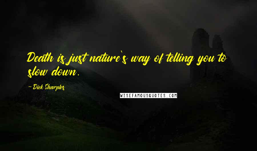Dick Sharples Quotes: Death is just nature's way of telling you to slow down.