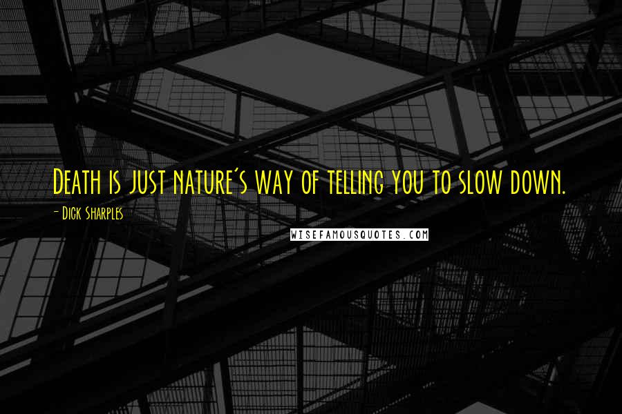 Dick Sharples Quotes: Death is just nature's way of telling you to slow down.