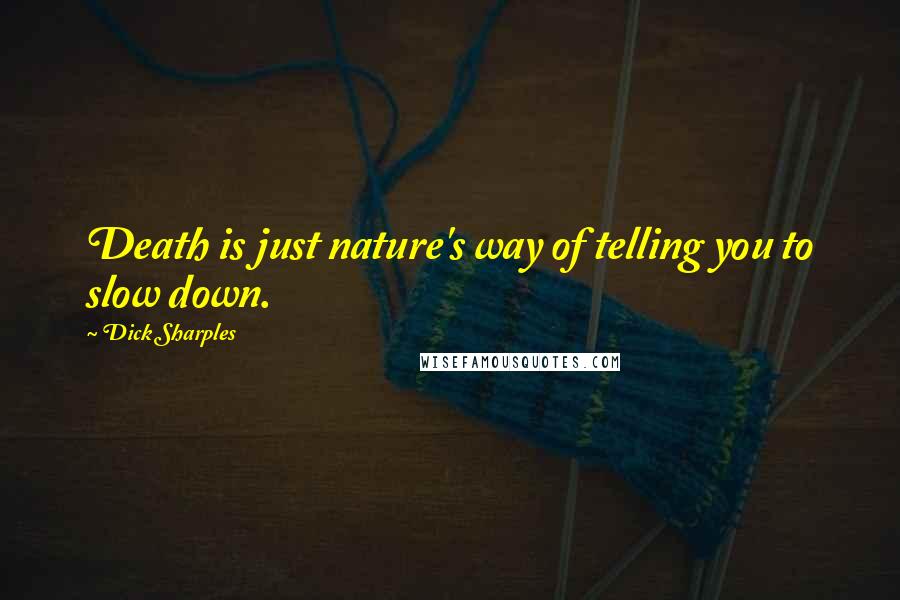 Dick Sharples Quotes: Death is just nature's way of telling you to slow down.