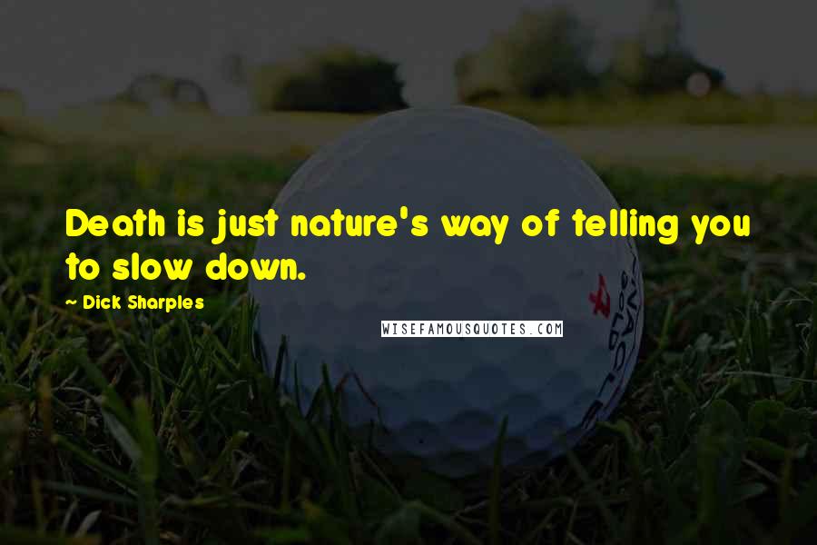 Dick Sharples Quotes: Death is just nature's way of telling you to slow down.