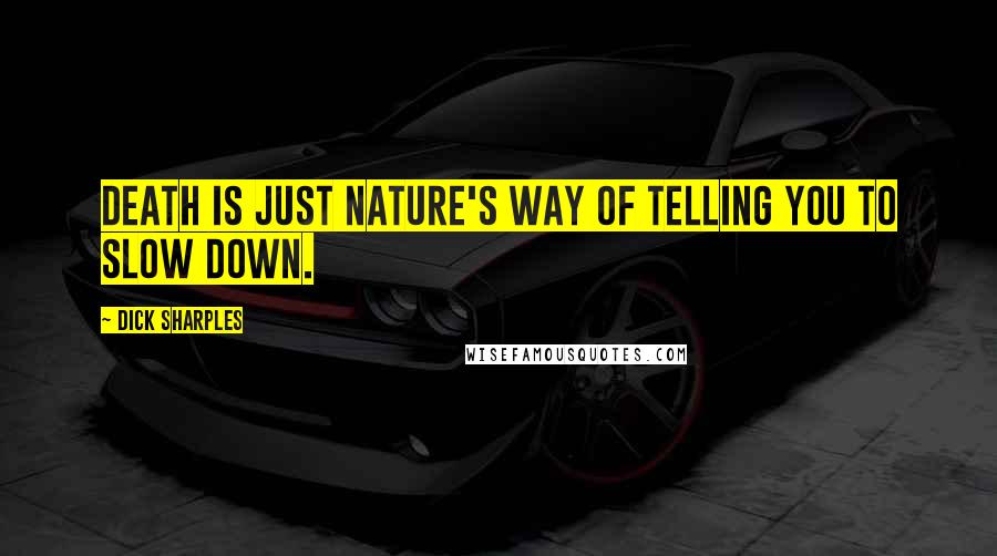 Dick Sharples Quotes: Death is just nature's way of telling you to slow down.