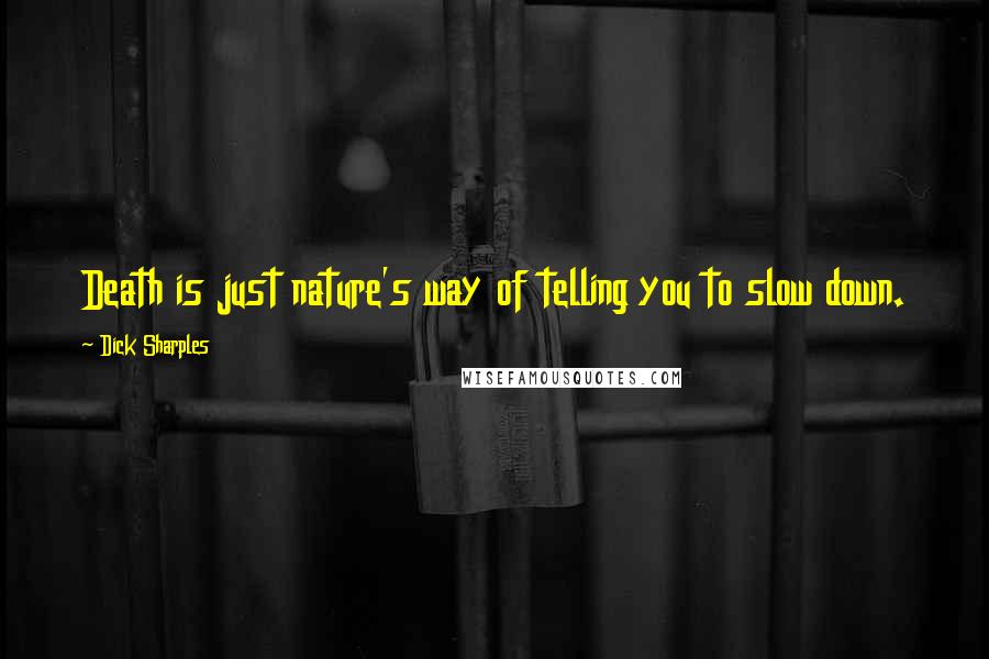 Dick Sharples Quotes: Death is just nature's way of telling you to slow down.