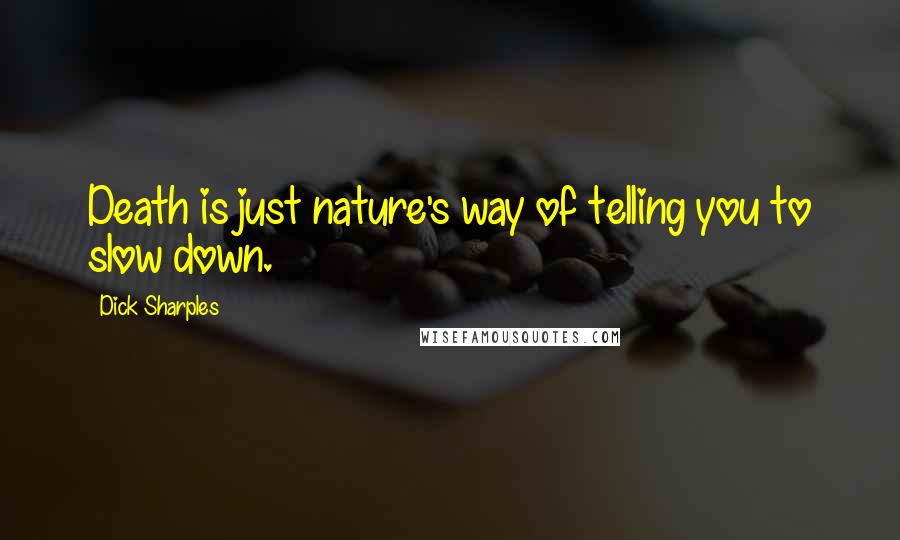 Dick Sharples Quotes: Death is just nature's way of telling you to slow down.