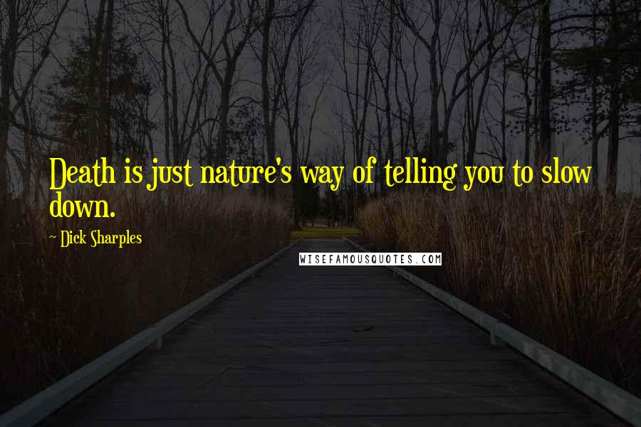 Dick Sharples Quotes: Death is just nature's way of telling you to slow down.