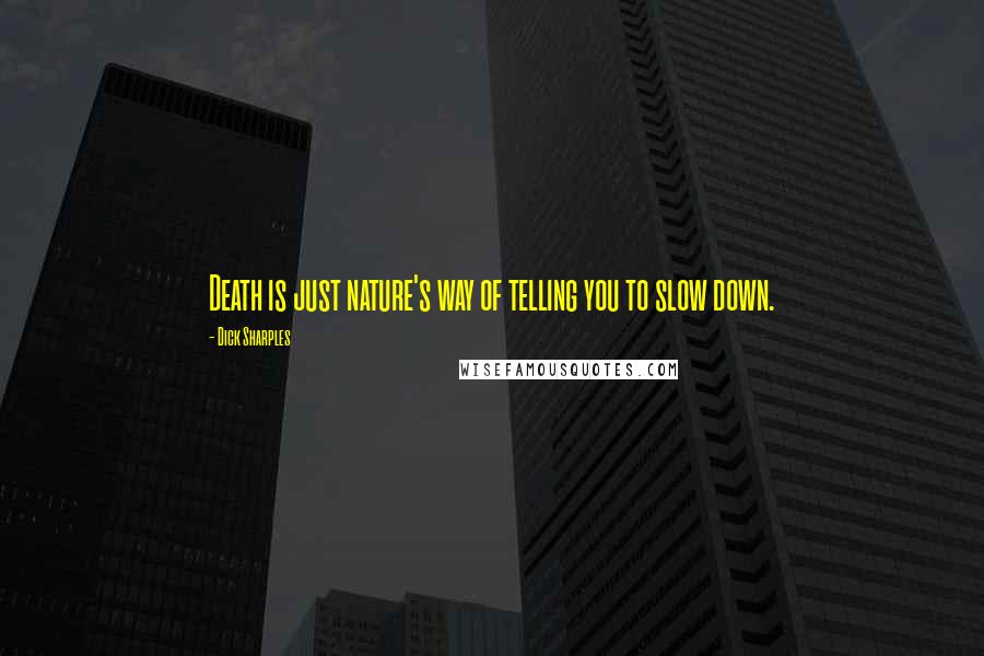 Dick Sharples Quotes: Death is just nature's way of telling you to slow down.