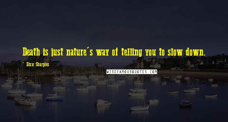 Dick Sharples Quotes: Death is just nature's way of telling you to slow down.