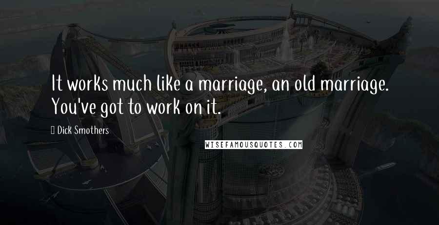Dick Smothers Quotes: It works much like a marriage, an old marriage. You've got to work on it.