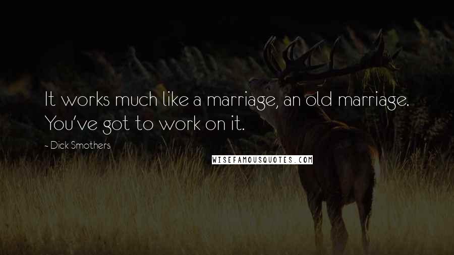 Dick Smothers Quotes: It works much like a marriage, an old marriage. You've got to work on it.