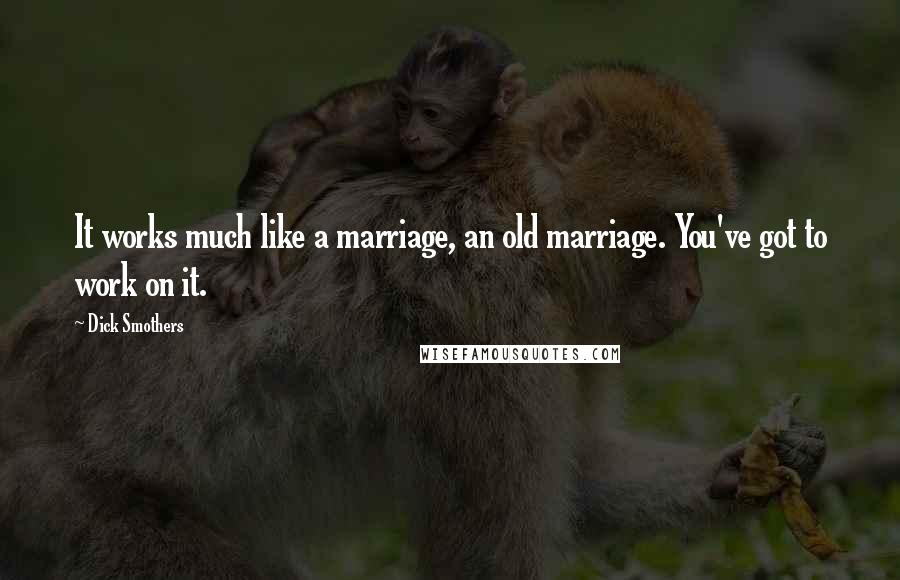 Dick Smothers Quotes: It works much like a marriage, an old marriage. You've got to work on it.