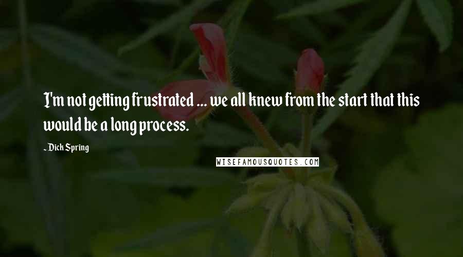 Dick Spring Quotes: I'm not getting frustrated ... we all knew from the start that this would be a long process.