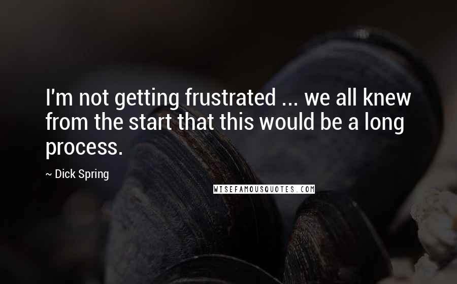 Dick Spring Quotes: I'm not getting frustrated ... we all knew from the start that this would be a long process.