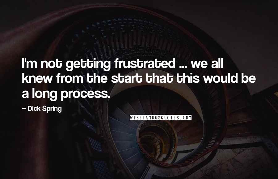 Dick Spring Quotes: I'm not getting frustrated ... we all knew from the start that this would be a long process.