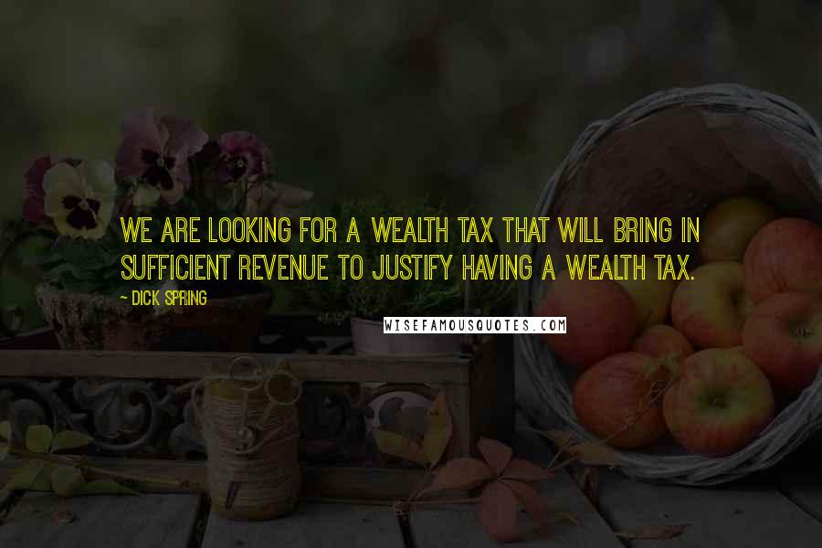 Dick Spring Quotes: We are looking for a Wealth Tax that will bring in sufficient revenue to justify having a wealth tax.