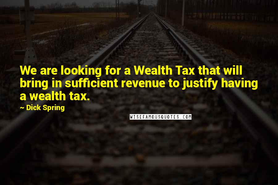 Dick Spring Quotes: We are looking for a Wealth Tax that will bring in sufficient revenue to justify having a wealth tax.