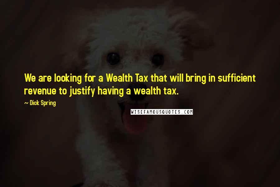 Dick Spring Quotes: We are looking for a Wealth Tax that will bring in sufficient revenue to justify having a wealth tax.