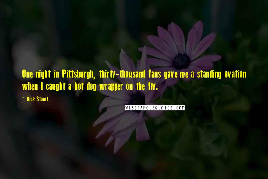 Dick Stuart Quotes: One night in Pittsburgh, thirty-thousand fans gave me a standing ovation when I caught a hot dog wrapper on the fly.
