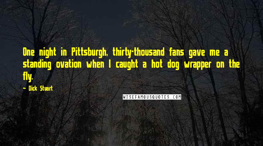 Dick Stuart Quotes: One night in Pittsburgh, thirty-thousand fans gave me a standing ovation when I caught a hot dog wrapper on the fly.