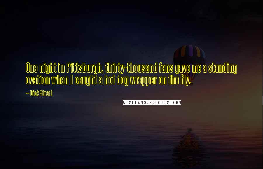 Dick Stuart Quotes: One night in Pittsburgh, thirty-thousand fans gave me a standing ovation when I caught a hot dog wrapper on the fly.