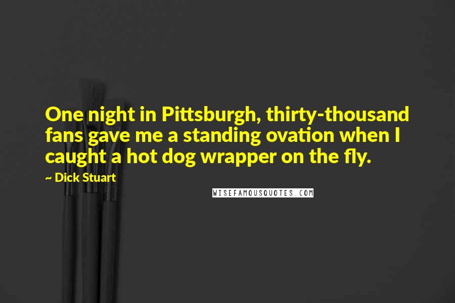 Dick Stuart Quotes: One night in Pittsburgh, thirty-thousand fans gave me a standing ovation when I caught a hot dog wrapper on the fly.