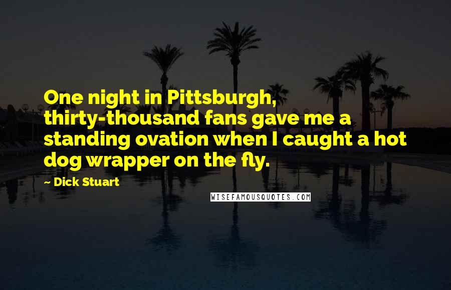 Dick Stuart Quotes: One night in Pittsburgh, thirty-thousand fans gave me a standing ovation when I caught a hot dog wrapper on the fly.