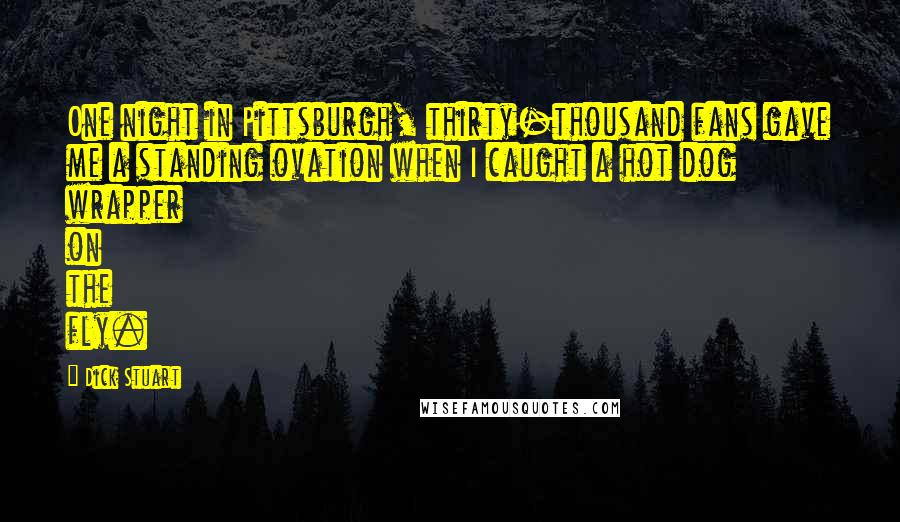 Dick Stuart Quotes: One night in Pittsburgh, thirty-thousand fans gave me a standing ovation when I caught a hot dog wrapper on the fly.