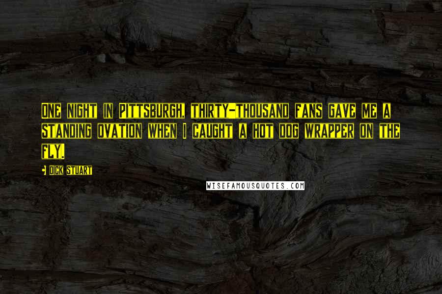 Dick Stuart Quotes: One night in Pittsburgh, thirty-thousand fans gave me a standing ovation when I caught a hot dog wrapper on the fly.