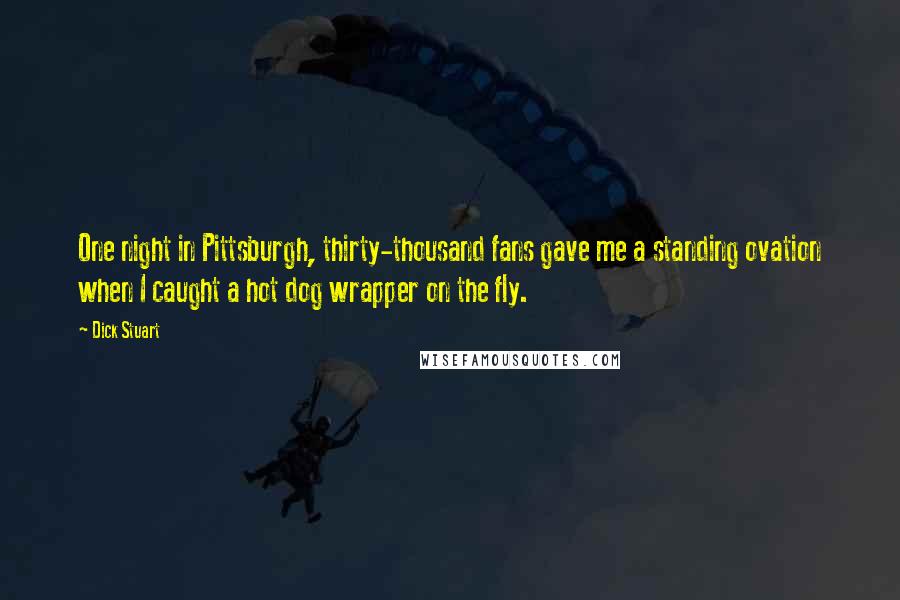 Dick Stuart Quotes: One night in Pittsburgh, thirty-thousand fans gave me a standing ovation when I caught a hot dog wrapper on the fly.