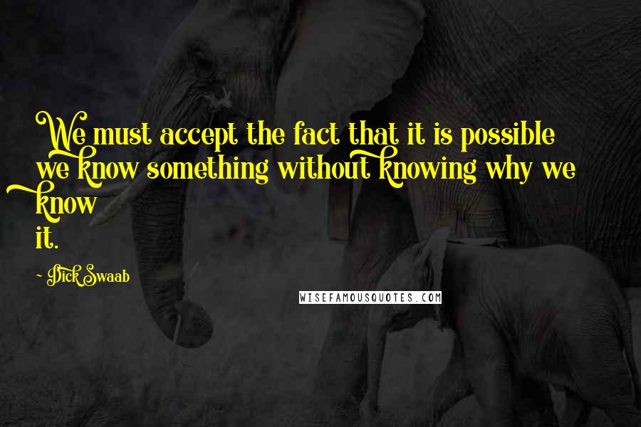 Dick Swaab Quotes: We must accept the fact that it is possible we know something without knowing why we know it.