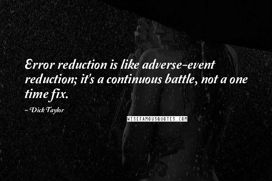 Dick Taylor Quotes: Error reduction is like adverse-event reduction; it's a continuous battle, not a one time fix.