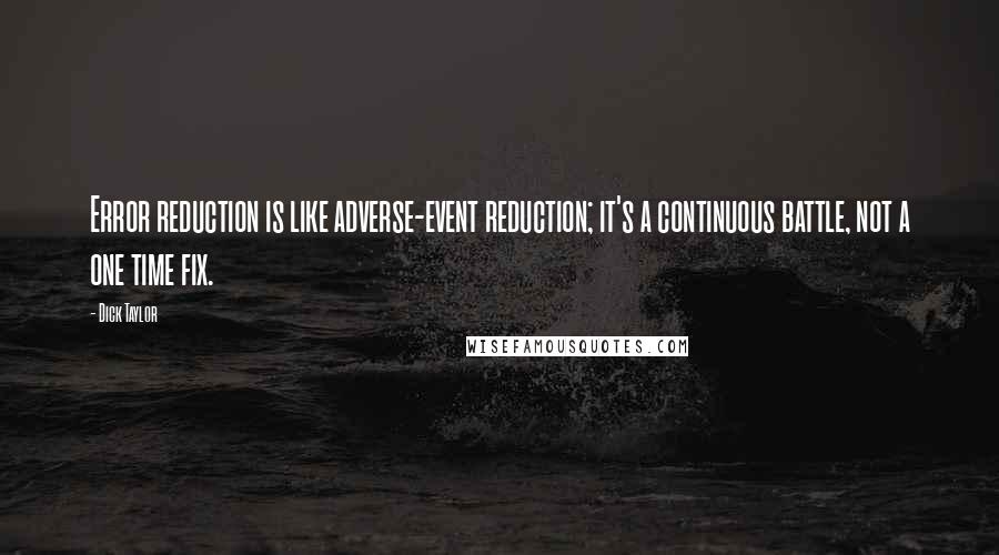 Dick Taylor Quotes: Error reduction is like adverse-event reduction; it's a continuous battle, not a one time fix.