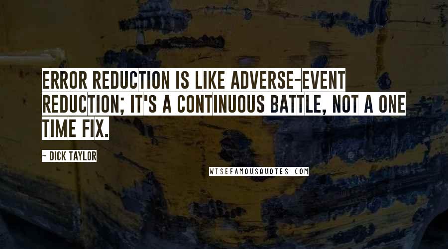 Dick Taylor Quotes: Error reduction is like adverse-event reduction; it's a continuous battle, not a one time fix.