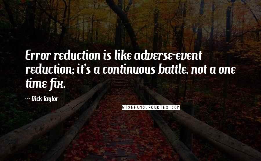 Dick Taylor Quotes: Error reduction is like adverse-event reduction; it's a continuous battle, not a one time fix.