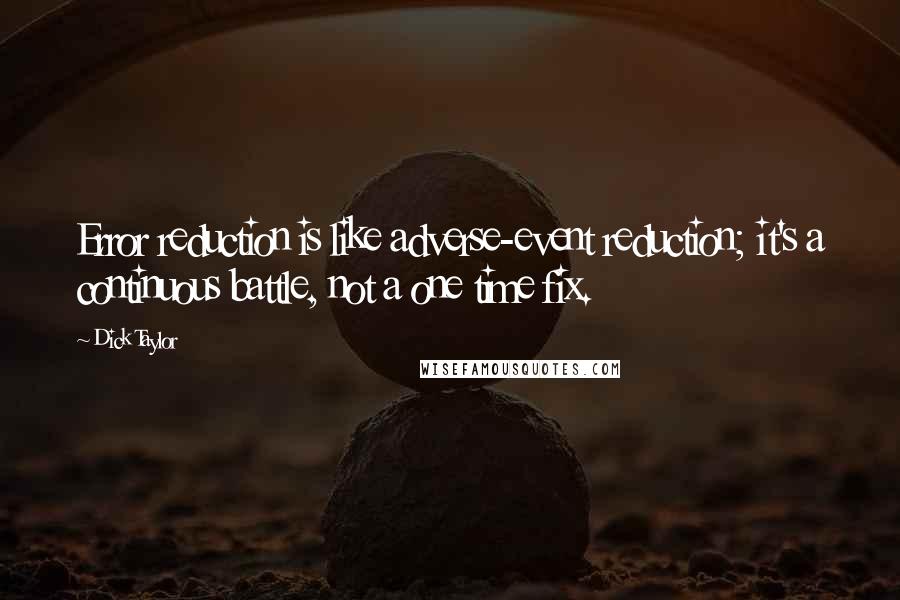 Dick Taylor Quotes: Error reduction is like adverse-event reduction; it's a continuous battle, not a one time fix.