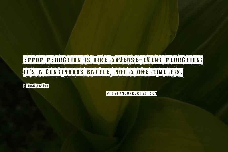 Dick Taylor Quotes: Error reduction is like adverse-event reduction; it's a continuous battle, not a one time fix.