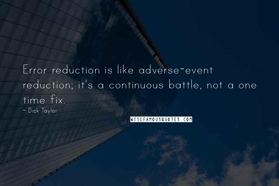 Dick Taylor Quotes: Error reduction is like adverse-event reduction; it's a continuous battle, not a one time fix.