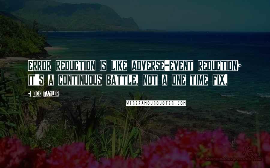 Dick Taylor Quotes: Error reduction is like adverse-event reduction; it's a continuous battle, not a one time fix.