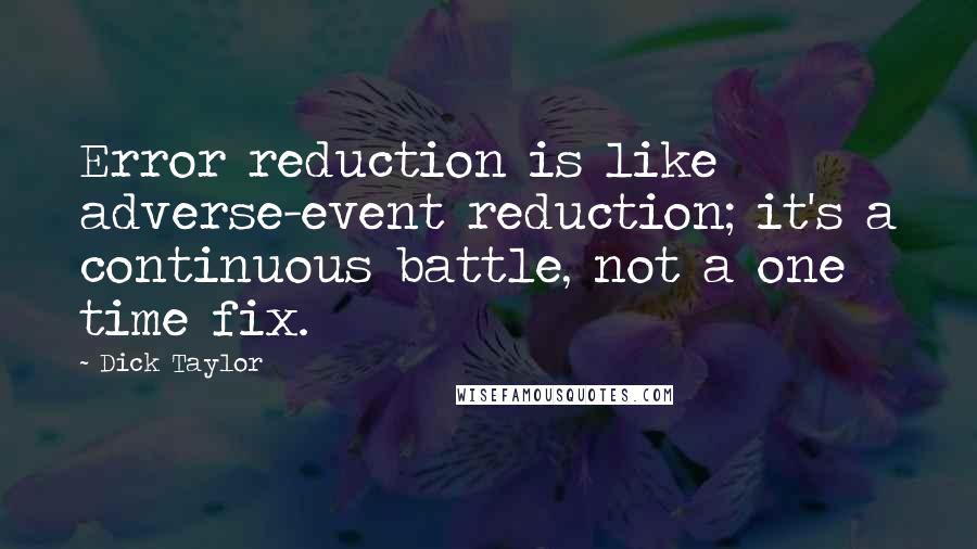 Dick Taylor Quotes: Error reduction is like adverse-event reduction; it's a continuous battle, not a one time fix.