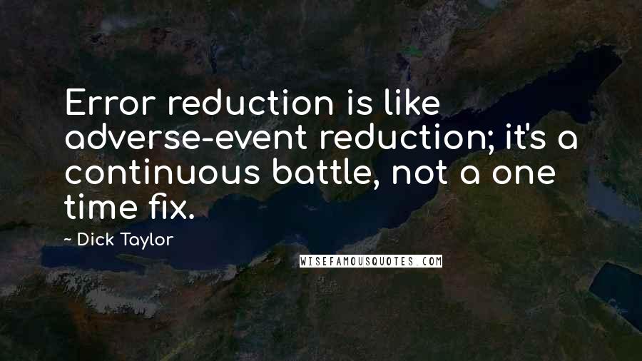 Dick Taylor Quotes: Error reduction is like adverse-event reduction; it's a continuous battle, not a one time fix.