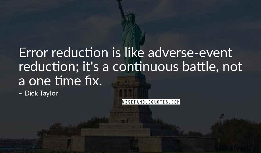 Dick Taylor Quotes: Error reduction is like adverse-event reduction; it's a continuous battle, not a one time fix.