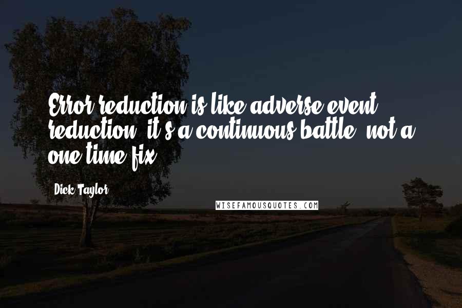 Dick Taylor Quotes: Error reduction is like adverse-event reduction; it's a continuous battle, not a one time fix.